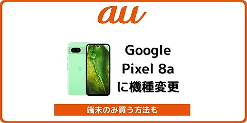 auのGoogle Pixel 8aは終売！端末のみ購入／自分で機種変更する手順を