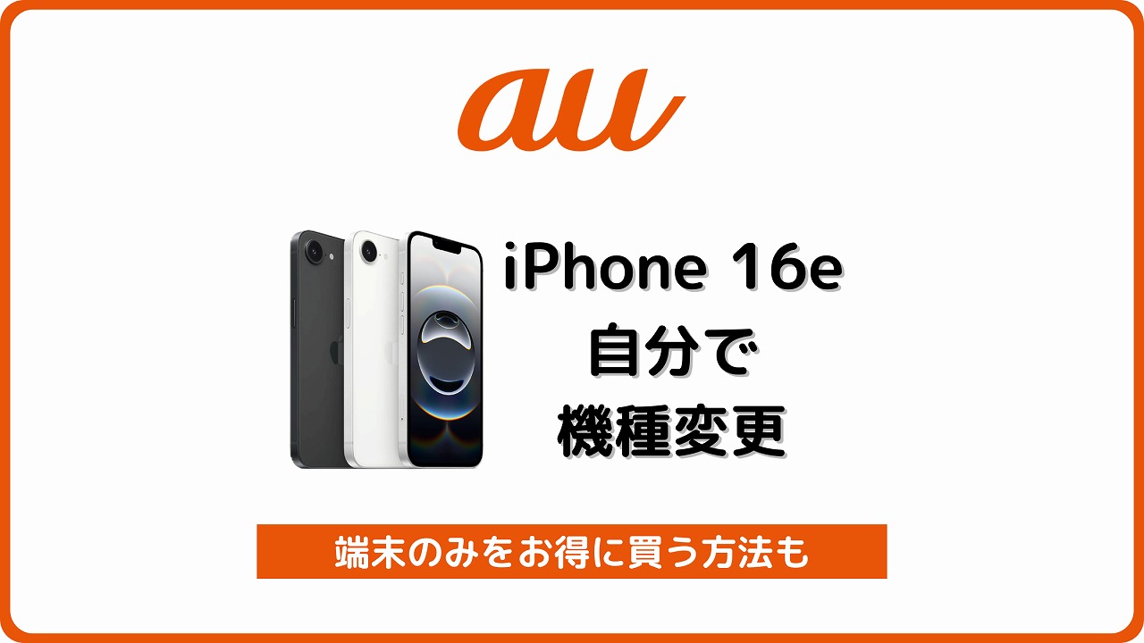 auでiPhone 16eに自分で機種変更する手順！端末のみお得に買う方法も