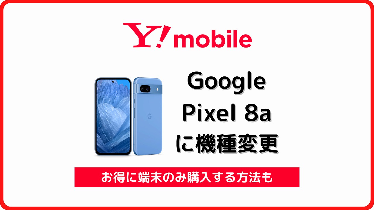 ワイモバイルのGoogle Pixel 8aは終売！自分で機種変更する手順を解説